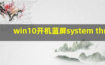 win10开机蓝屏system thread